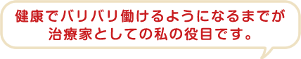 健康でバリバリ働けるようになるまでが施術家としての私の役目です